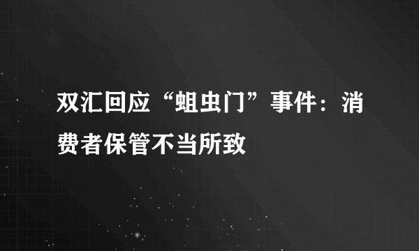 双汇回应“蛆虫门”事件:消费者保管不当所致
