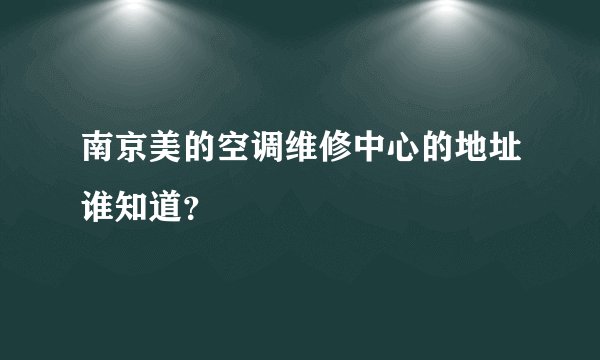 南京美的空调维修中心的地址谁知道？