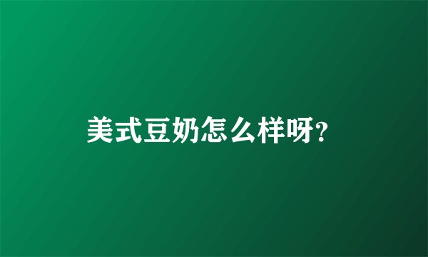 美式豆奶怎么样呀？