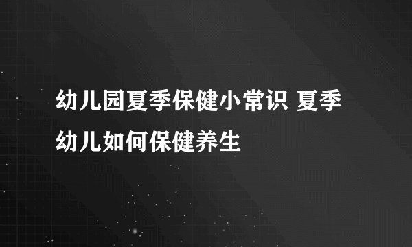 幼儿园夏季保健小常识 夏季幼儿如何保健养生