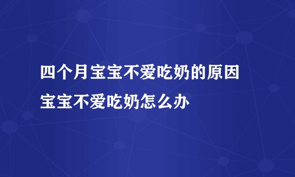 四个月宝宝不爱吃奶的原因 宝宝不爱吃奶怎么办