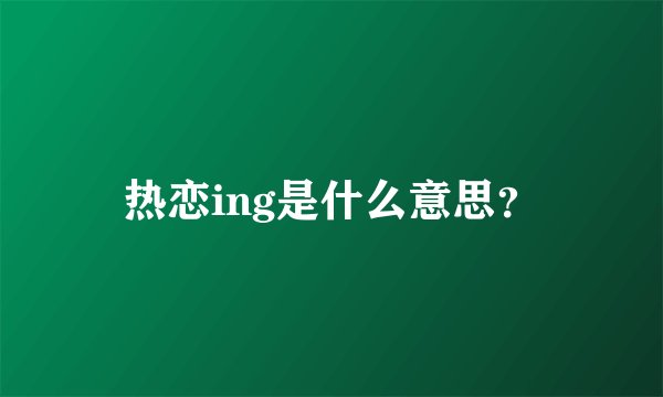 热恋ing是什么意思？