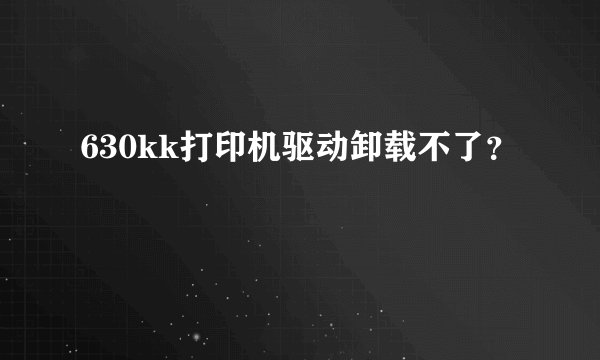 630kk打印机驱动卸载不了？