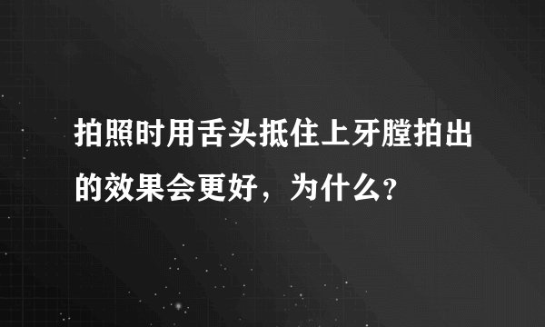 拍照时用舌头抵住上牙膛拍出的效果会更好,为什么?