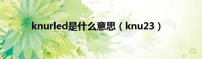 knurled是什么意思(knu23)