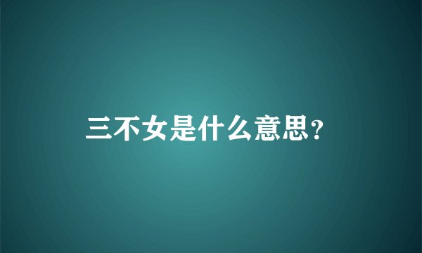 三不女是什么意思？