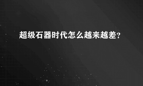 超级石器时代怎么越来越差？