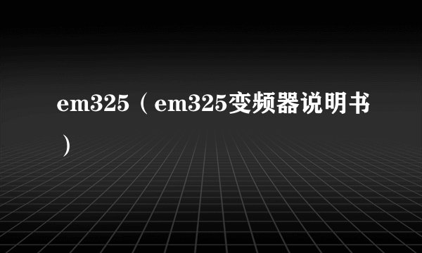 em325（em325变频器说明书）