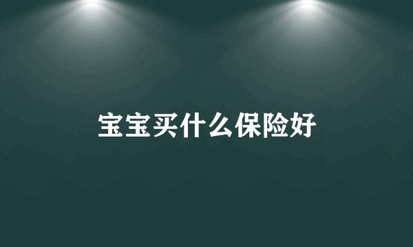 宝宝买什么保险好