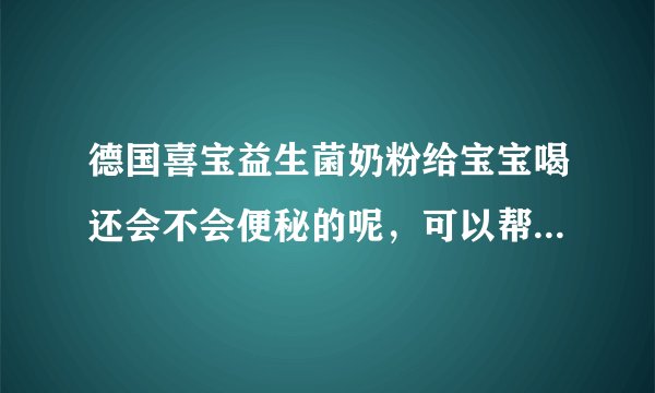 德国喜宝益生菌奶粉给宝宝喝还会不会便秘的呢，可以帮助宝宝调...