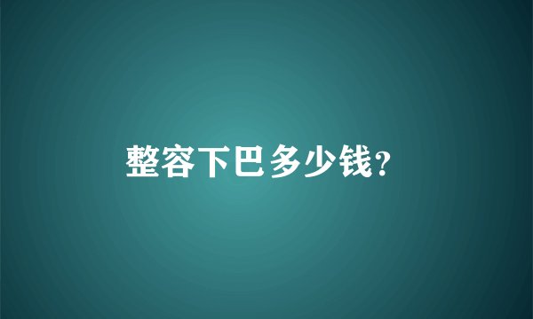 整容下巴多少钱？