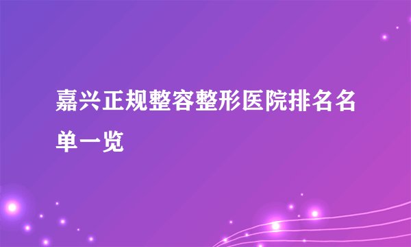 嘉兴正规整容整形医院排名名单一览