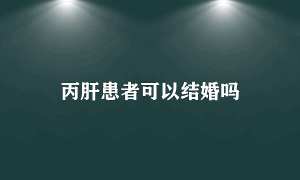 丙肝患者可以结婚吗