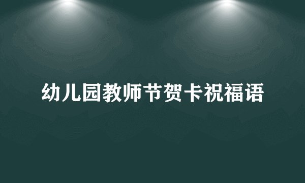幼儿园教师节贺卡祝福语