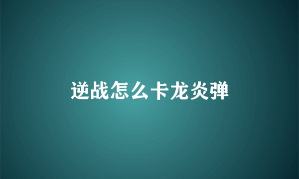 逆战怎么卡龙炎弹