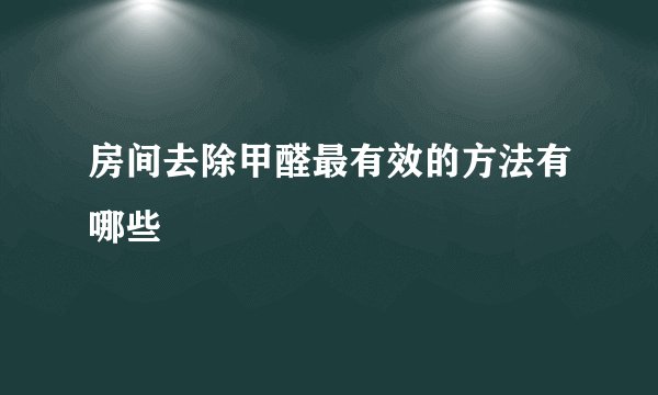 房间去除甲醛最有效的方法有哪些