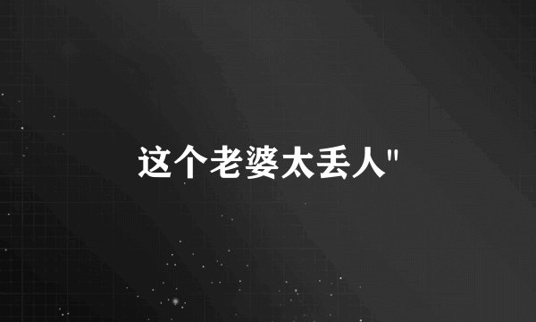 这个老婆太丢人
