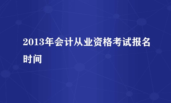 2013年会计从业资格考试报名时间