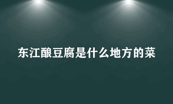 东江酿豆腐是什么地方的菜
