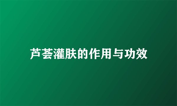 芦荟灌肤的作用与功效