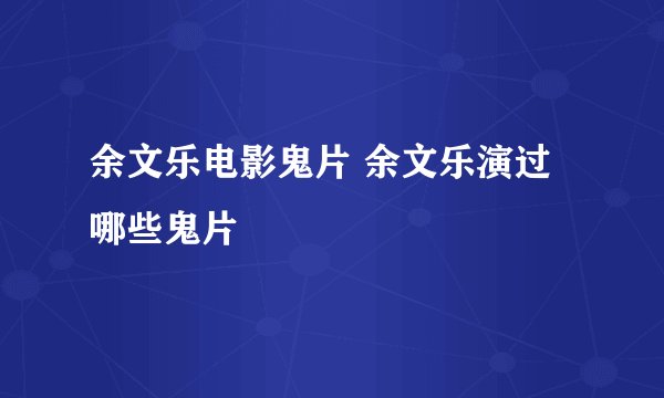 余文乐电影鬼片 余文乐演过哪些鬼片