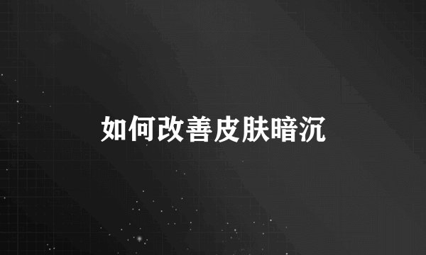 如何改善皮肤暗沉