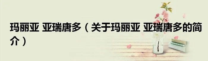 玛丽亚 亚瑞唐多（关于玛丽亚 亚瑞唐多的简介）