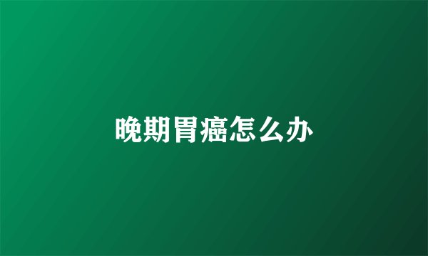 晚期胃癌怎么办