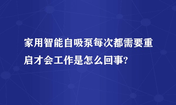 家用智能自吸泵每次都需要重启才会工作是怎么回事?