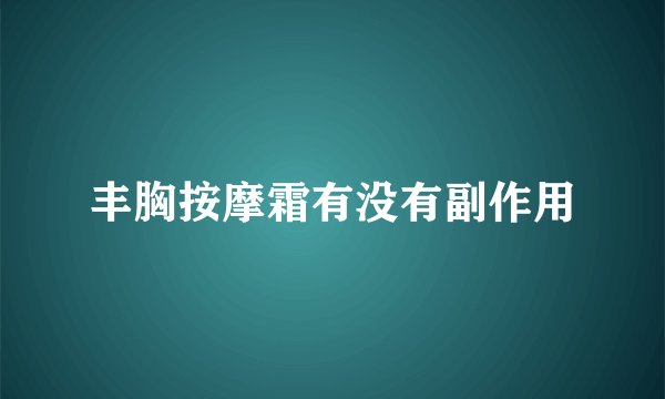 丰胸按摩霜有没有副作用