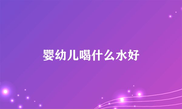 婴幼儿喝什么水好