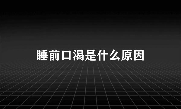 睡前口渴是什么原因