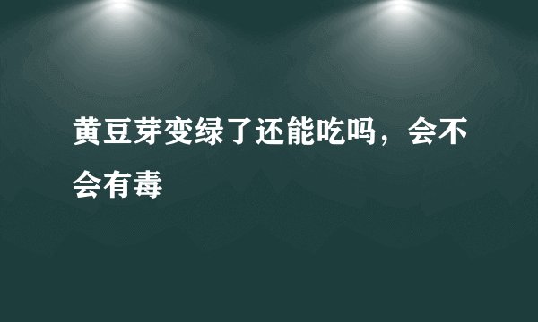 黄豆芽变绿了还能吃吗,会不会有毒