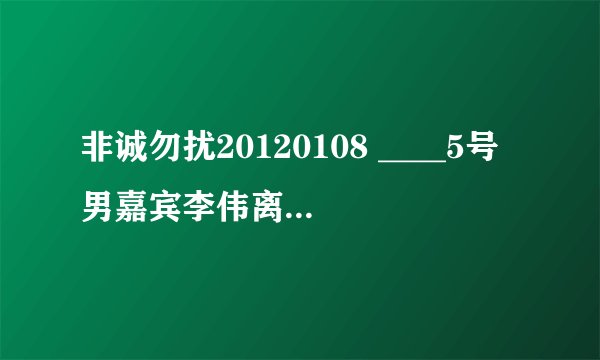 非诚勿扰20120108 ____5号男嘉宾李伟离场是什么歌