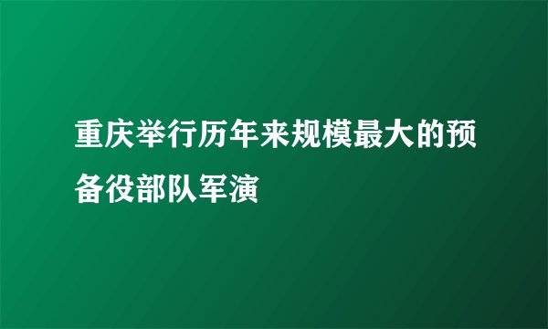 重庆举行历年来规模最大的预备役部队军演