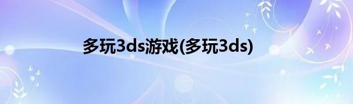 多玩3ds游戏(多玩3ds)