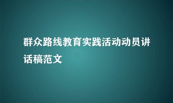群众路线教育实践活动动员讲话稿范文