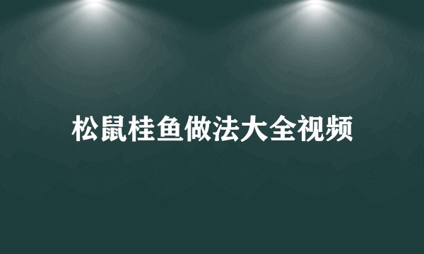 松鼠桂鱼做法大全视频