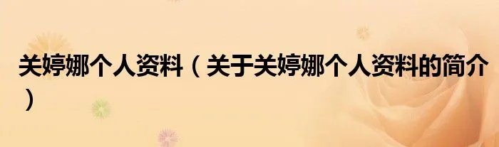 关婷娜个人资料（关于关婷娜个人资料的简介）