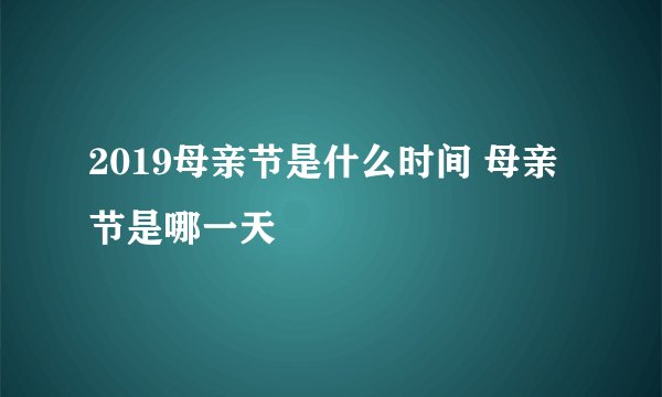2019母亲节是什么时间 母亲节是哪一天