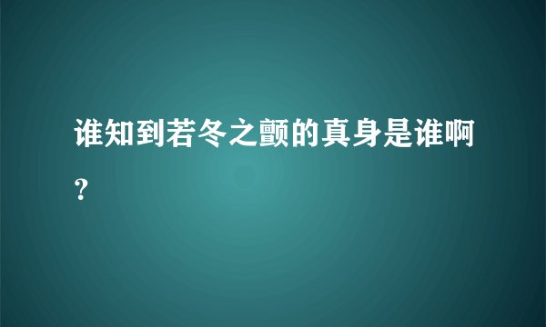 谁知到若冬之颤的真身是谁啊？