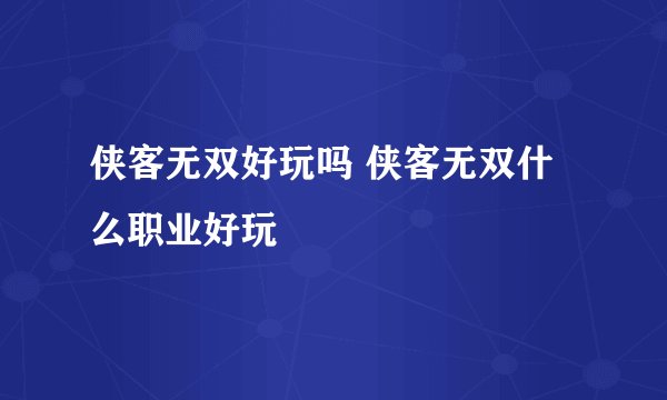 侠客无双好玩吗 侠客无双什么职业好玩