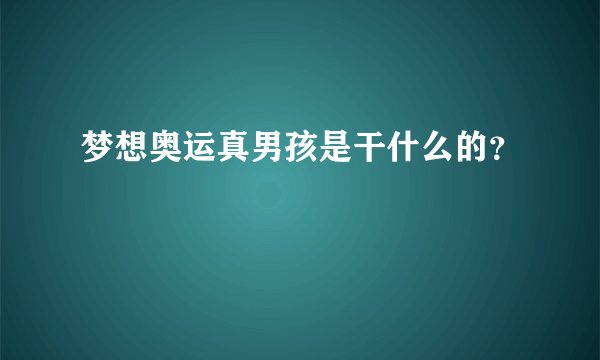 梦想奥运真男孩是干什么的？
