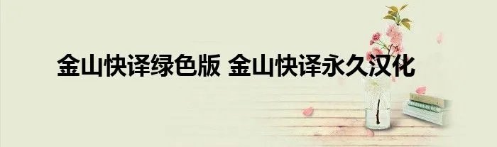 金山快译绿色版 金山快译永久汉化