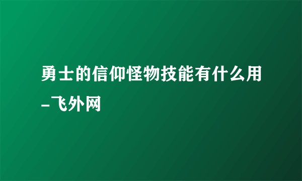 勇士的信仰怪物技能有什么用-飞外网