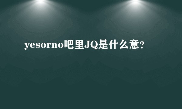 yesorno吧里JQ是什么意?