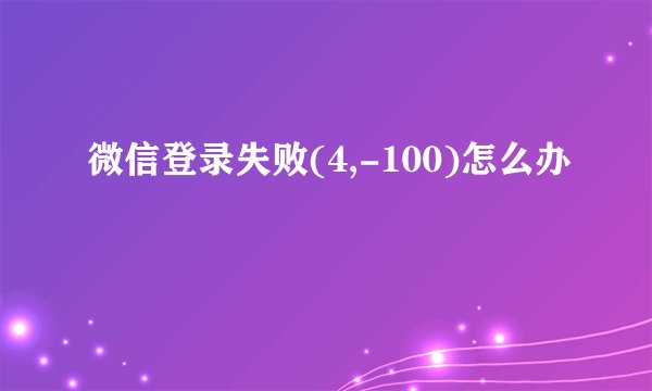 微信登录失败(4,-100)怎么办