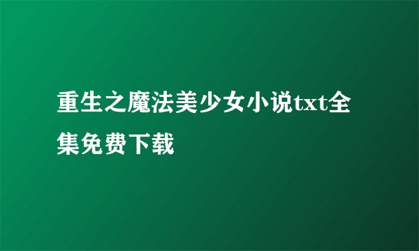 重生之魔法美少女小说txt全集免费下载