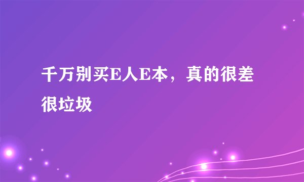 千万别买E人E本，真的很差很垃圾