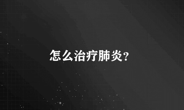 怎么治疗肺炎？